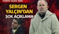 Sergen Yalçın gündem oldu: Herkes aynı soruyu soruyor