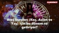 Ateş burçları (Koç, Aslan ve Yay) için bu dönem ne getiriyor?