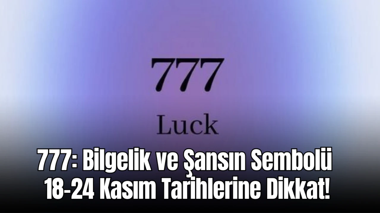 777: Bilgelik ve Şansın Sembolü - 18-24 Kasım Haftasında Bu Güçten Yararlanın!