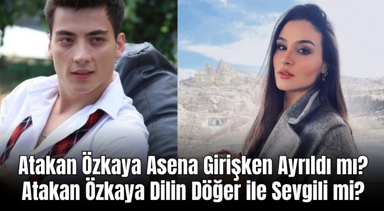 Atakan Özkaya Asena Girişken Ayrıldı mı? Atakan Özkaya Dilin Döğer ile Sevgili mi?