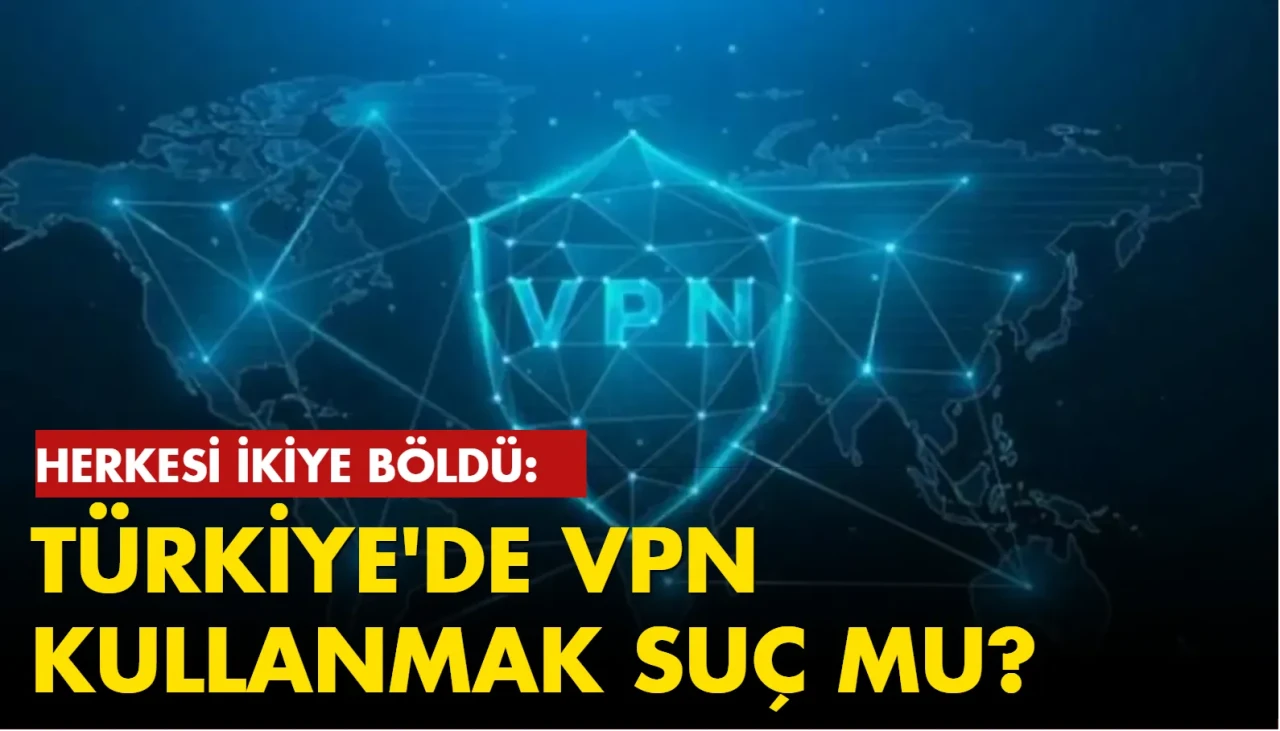 Türkiye'de VPN kullanmak suç mu, VPN kullanmanın cezası var mı?