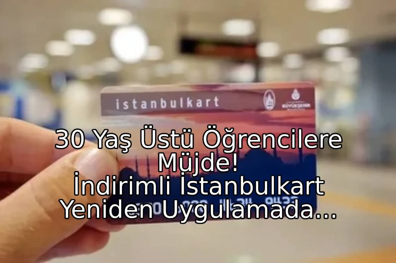 30 Yaş Üstü Öğrencilere Müjde: İndirimli İstanbulkart Yeniden Uygulamada!