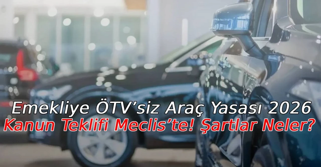 Emekliye ÖTV’siz Araç Yasası 2026: Kanun Teklifi Meclis’te! Şartlar Neler?