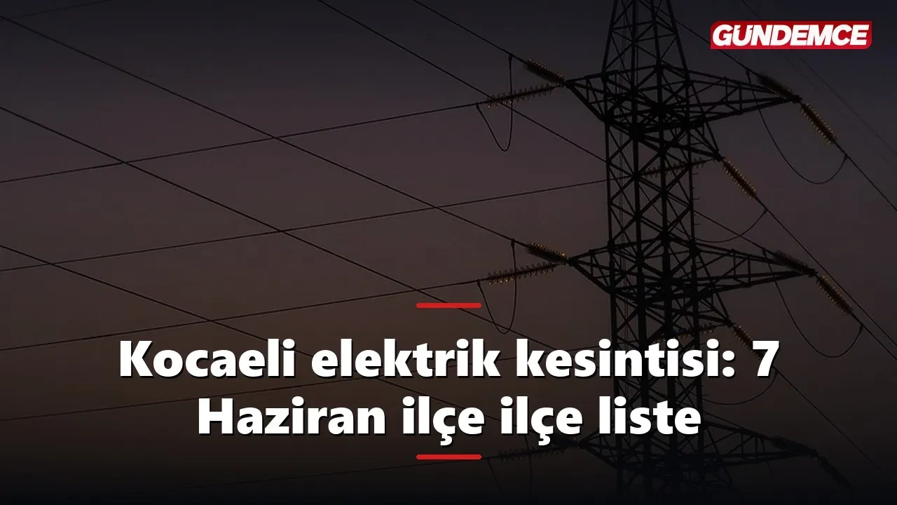 Kocaeli elektrik kesintisi 7 Haziran: İlçe ilçe tam liste açıklandı