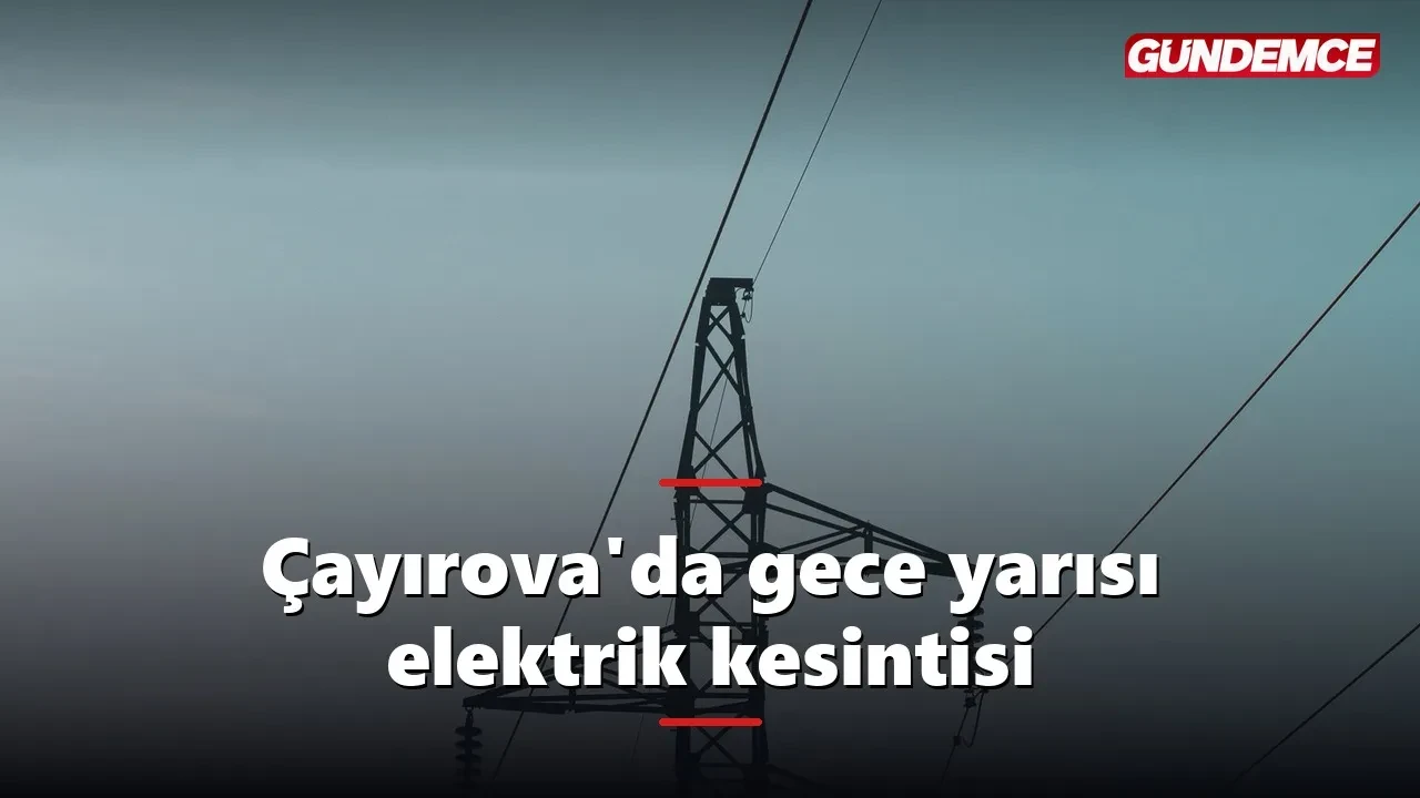 Çayırova'da gece yarısı elektrik kesintisi: Dilovası'nda da 2 mahalle listede