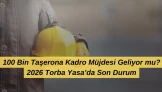 100 Bin Taşerona Kadro Müjdesi Geliyor mu? 2026 Torba Yasa’da Son Durum…