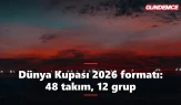 Dünya Kupası 2026 formatı: 48 takım, 12 grup nasıl işliyor?