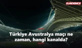 Türkiye Avustralya maçı ne zaman, saat kaçta, hangi kanalda?