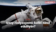 Uzay radyasyonu kalbi nasıl etkiliyor? Yeni araştırma çarpıcı
