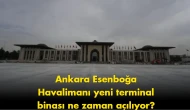 Ankara Esenboğa Havalimanı'nın yeni terminali için açılış tarihi belli oldu!