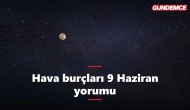 Hava burçları bugün neler yaşayacak? 9 Haziran yorumu