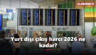 Yurt dışı çıkış harcı 2026 ne kadar? Nasıl ödenir?