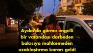 Aydın'da görme engelli vatandaşa yapılan şiddet vakası sonrası bakıcıya uzaklaştırma kararı!