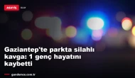 Gaziantep'te parkta dehşet: Silahlı kavgada bir genç hayatını kaybetti