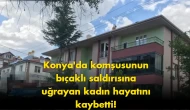 Konya’da kadın cinayeti: Komşusunu bıçaklayarak öldürdü