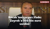 Böcek'ten çarpıcı ifade: 'Özel'in talebiyle Zeyrek'e 950 bin euro verdim'