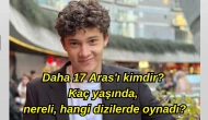 Daha 17 Aras'ı kimdir? Çağan Efe Ak kaç yaşında, nereli, hangi dizilerde oynadı?
