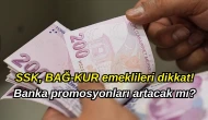 SSK, BAĞ-KUR emeklileri dikkat: Banka promosyonlarında son durum ne, zam promosyonları etkileyecek mi?