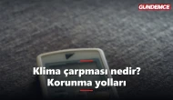 Klima çarpması nedir? Belirtileri ve korunma yolları