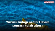 Yüzücü kulağı nedir? Havuz sonrası kulak ağrısı neden olur?