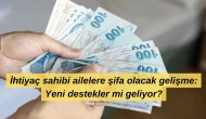 İhtiyaç sahibi ailelere şifa olacak gelişme: Yeni destekler mi geliyor?