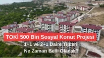 TOKİ 500 Bin Sosyal Konut Projesi: 1+1 ve 2+1 Daire Tipleri Ne Zaman Belli Olacak?