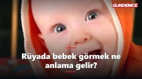 Rüyada bebek görmek ne anlama gelir? İşte tabiri
