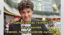Daha 17 Aras'ı kimdir? Çağan Efe Ak kaç yaşında, nereli, hangi dizilerde oynadı?