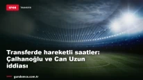 Transferde hareketli saatler: Çalhanoğlu ve Can Uzun iddiası