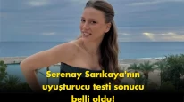 Serenay Sarıkaya'nın uyuşturucu testi sonuçlandı! Rapor ne içeriyor?