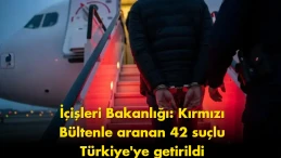 İçişleri Bakanlığı’ndan dev operasyon: 42 suçlu Türkiye’ye getirildi