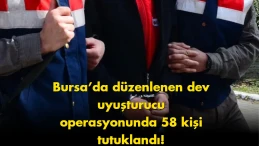 Bursa’da uyuşturucu operasyonu gündem oldu: 58 tutuklama