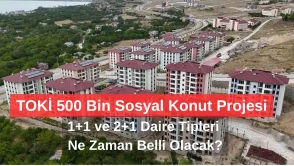 TOKİ 500 Bin Sosyal Konut Projesi: 1+1 ve 2+1 Daire Tipleri Ne Zaman Belli Olacak?
