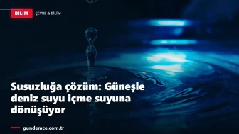Susuzluğa çözüm: Güneşle deniz suyu içme suyuna dönüşüyor