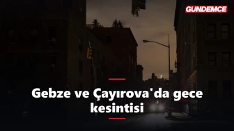 Gebze ve Çayırova'da gece yarısı elektrik kesintisi: 8 saat sürecek
