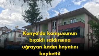 Konya’da kadın cinayeti: Komşusunu bıçaklayarak öldürdü