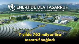 Enerjide 7 yıllık bilanço: 762 milyar liralık tasarruf sağlandı