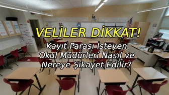 Veliler Dikkat! Kayıt parası isteyen okul müdürleri nereye şikayet edilir?