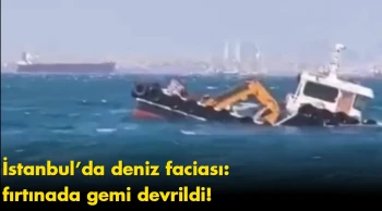 İstanbul’da deniz faciası: fırtınada gemi devrildi!