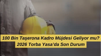 100 Bin Taşerona Kadro Müjdesi Geliyor mu? 2026 Torba Yasa’da Son Durum…