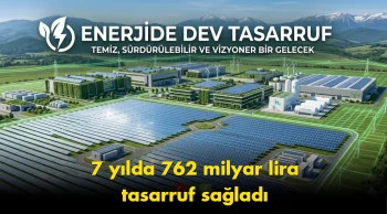 Enerjide 7 yıllık bilanço: 762 milyar liralık tasarruf sağlandı