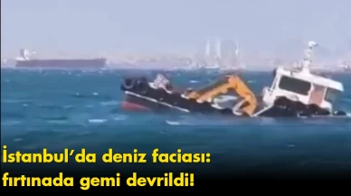 İstanbul’da deniz faciası: fırtınada gemi devrildi!