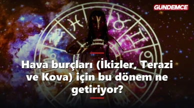 Hava burçları (İkizler, Terazi ve Kova) için bu dönem ne getiriyor?