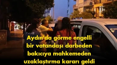 Aydın'da görme engelli vatandaşa yapılan şiddet vakası sonrası bakıcıya uzaklaştırma kararı!