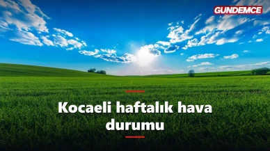 Kocaeli haftalık hava durumu: 9-13 Haziran tahmini