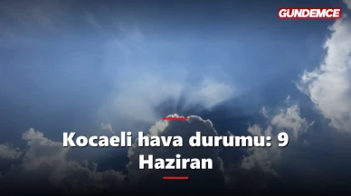 Kocaeli hava durumu 9 Haziran: Bugün hava nasıl olacak?