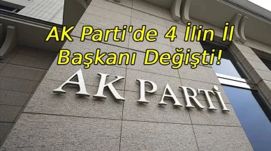AK Parti'de 4 ilin İl Başkanı değişti! İşte yeni atanan isimler