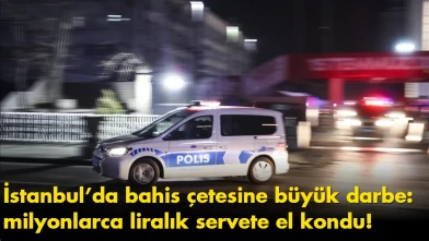 İstanbul’da bahis çetesine büyük darbe: milyonlarca liralık servete el kondu!