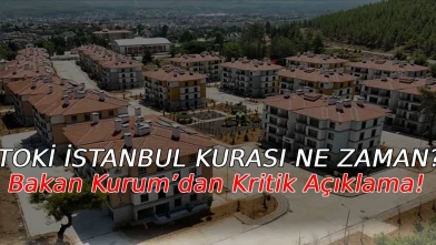 TOKİ İstanbul Kurası Ne Zaman? Bakan Kurum’dan Kritik Açıklama