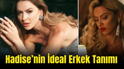 Hadise’nin İdeal Erkek Tanımı: Partnerinde Aradığı Özellikler